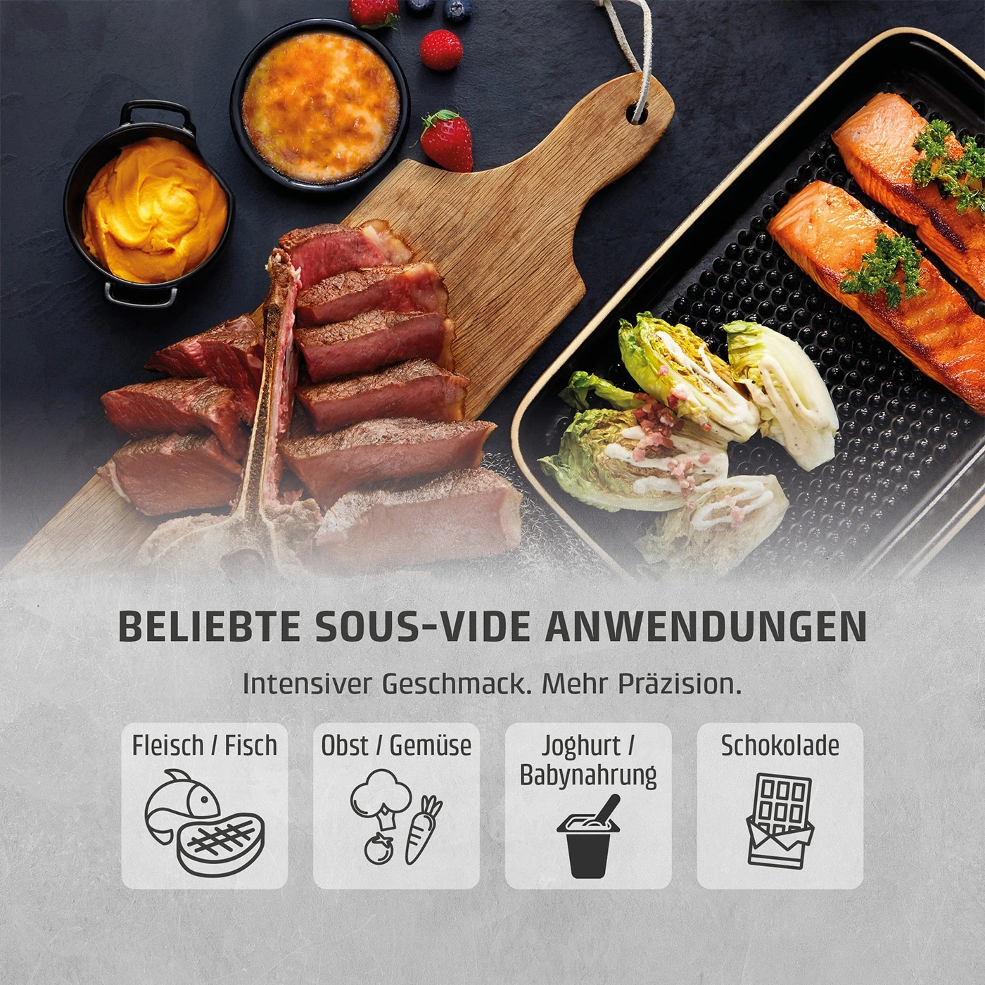 Sous-vide Anwendungen: Fleisch, Fisch, Obst, Gemüse, Joghurt, Babynahrung und Schokolade.