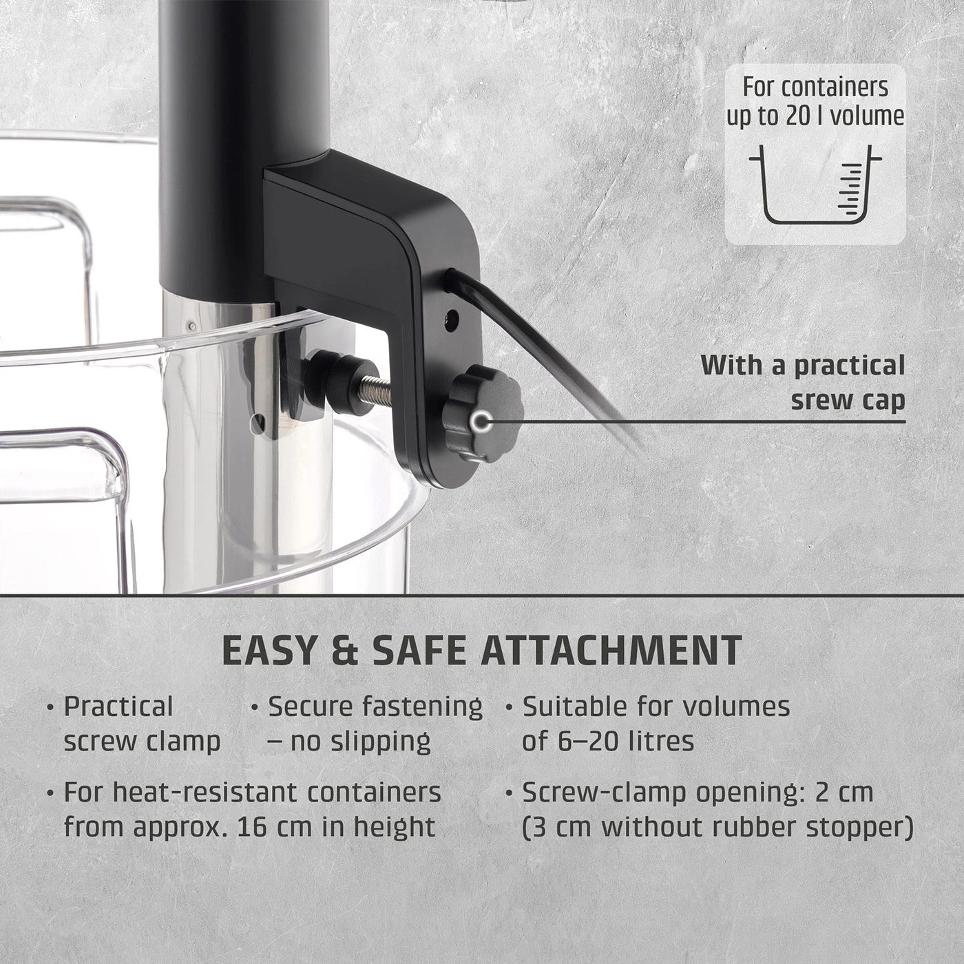 A sous vide cooker with a screw clamp for easy and secure attachment to containers.