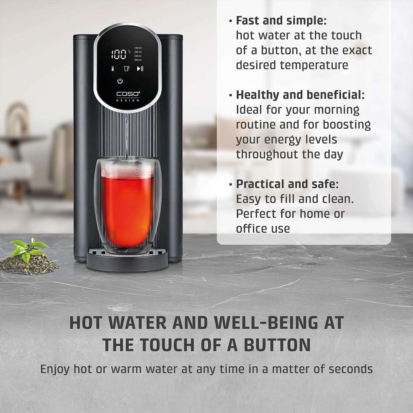 Hot water at the touch of a button, ideal for morning routine and office.