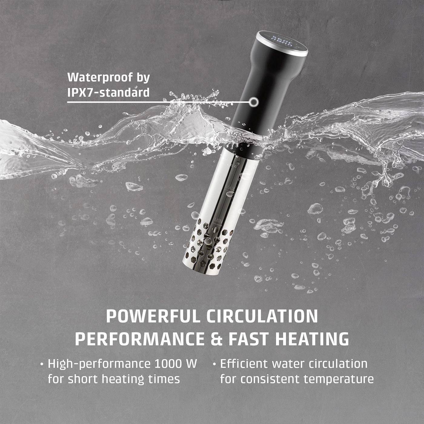 A sous vide cooker with strong circulation and fast heating, waterproof according to IPX7 standard.